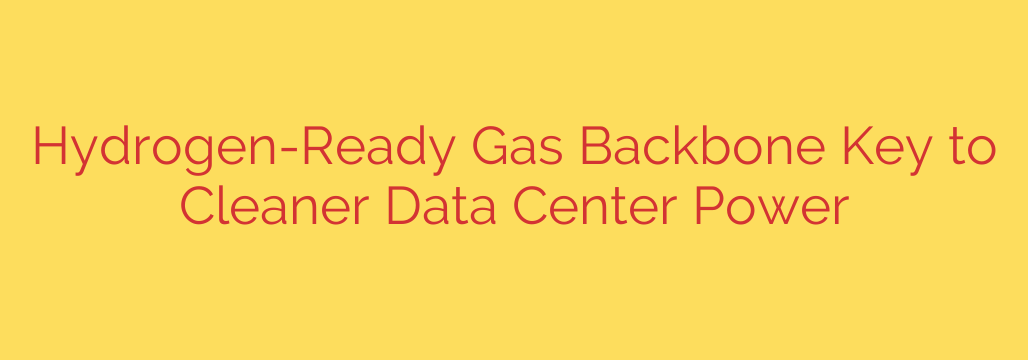 Hydrogen-Ready Gas Backbone Key to Cleaner Data Center Power