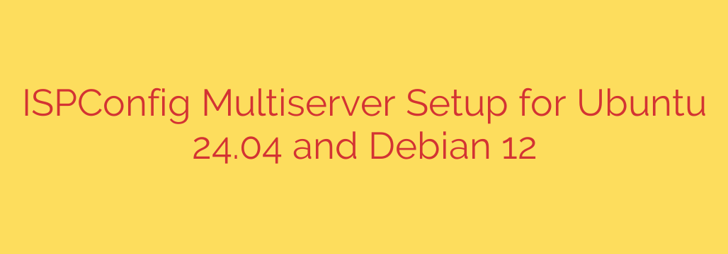 ISPConfig Multiserver Setup for Ubuntu 24.04 and Debian 12