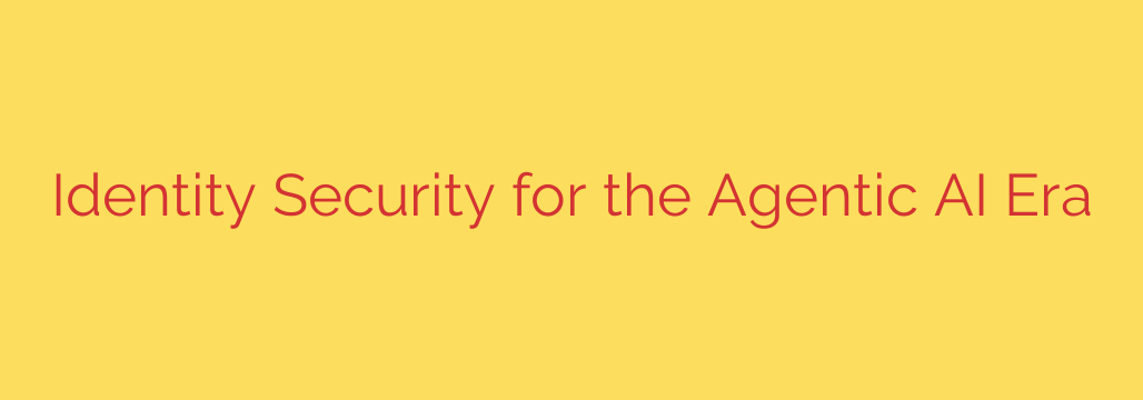 Identity Security for the Agentic AI Era