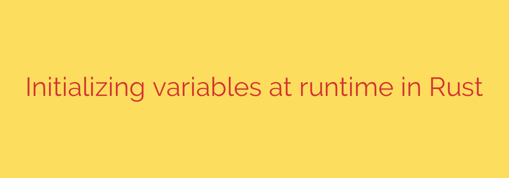 Initializing variables at runtime in Rust