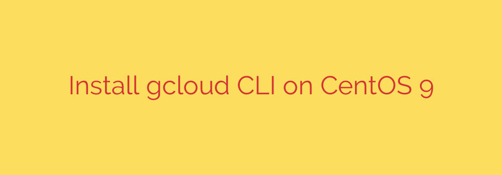 Install gcloud CLI on CentOS 9