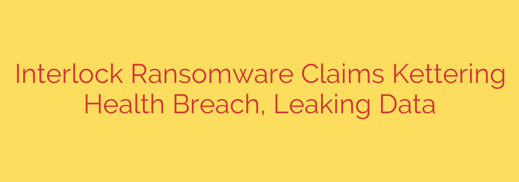 Interlock Ransomware Claims Kettering Health Breach, Leaking Data