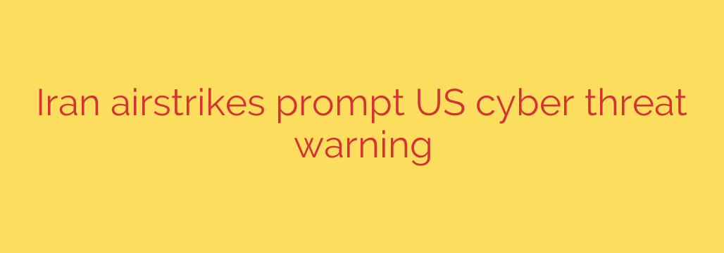 Iran airstrikes prompt US cyber threat warning
