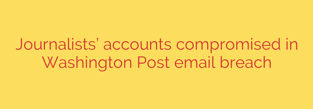 Journalists’ accounts compromised in Washington Post email breach