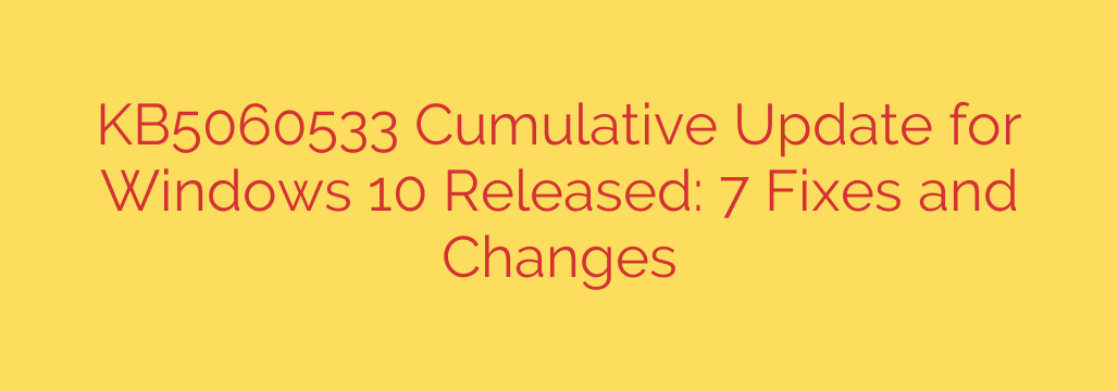 KB5060533 Cumulative Update for Windows 10 Released: 7 Fixes and Changes