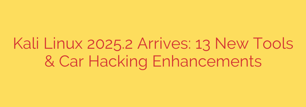 Kali Linux 2025.2 Arrives: 13 New Tools & Car Hacking Enhancements