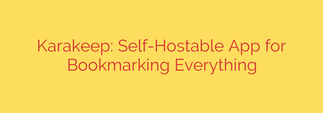 Karakeep: Self-Hostable App for Bookmarking Everything