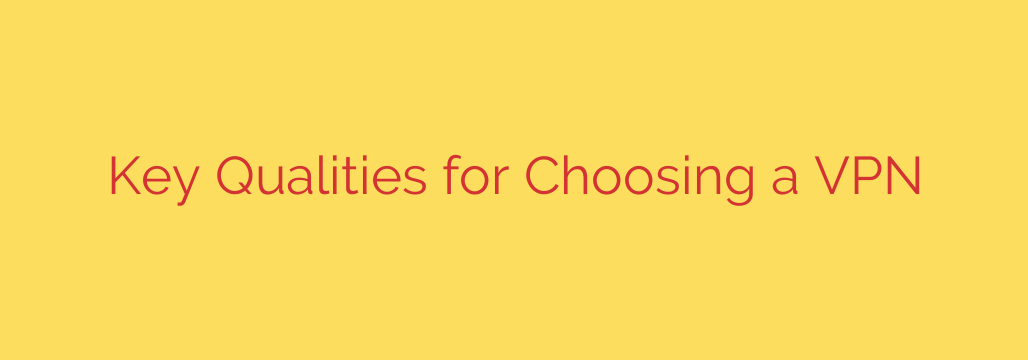 Key Qualities for Choosing a VPN
