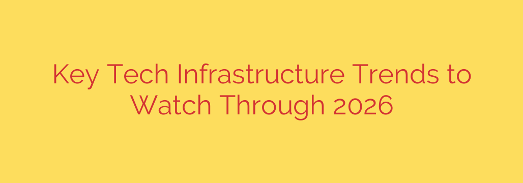 Key Tech Infrastructure Trends to Watch Through 2026