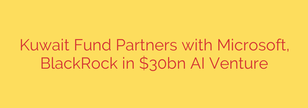 Kuwait Fund Partners with Microsoft, BlackRock in $30bn AI Venture