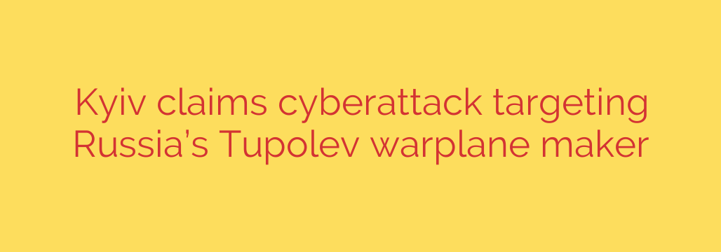 Kyiv claims cyberattack targeting Russia’s Tupolev warplane maker