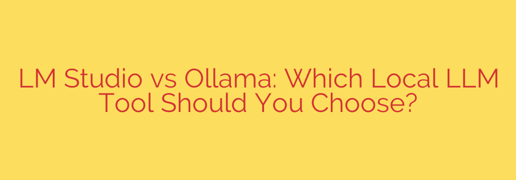 LM Studio vs Ollama: Which Local LLM Tool Should You Choose?