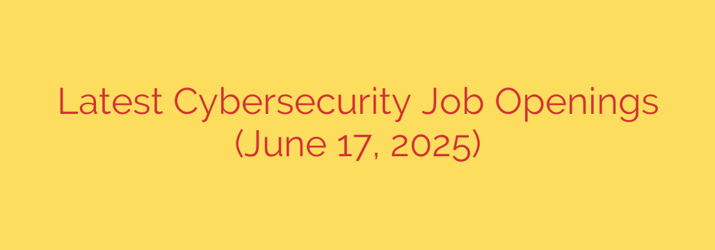 Latest Cybersecurity Job Openings (June 17, 2025)