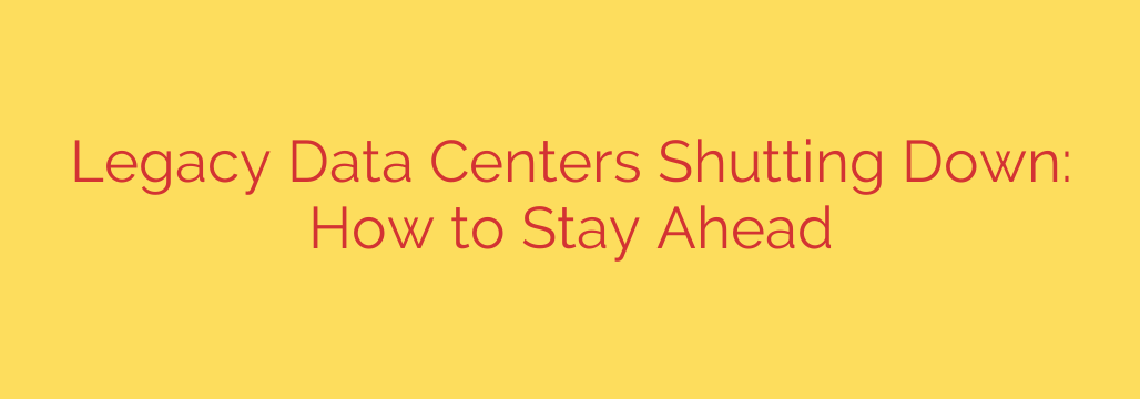 Legacy Data Centers Shutting Down: How to Stay Ahead