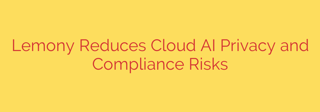Lemony Reduces Cloud AI Privacy and Compliance Risks