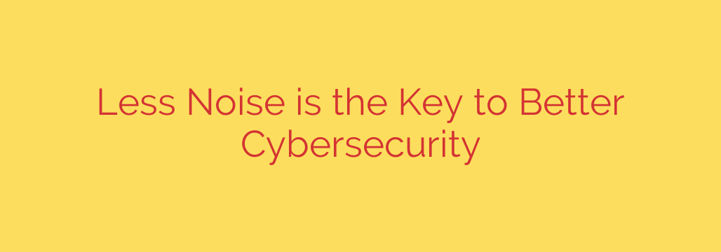 Less Noise is the Key to Better Cybersecurity