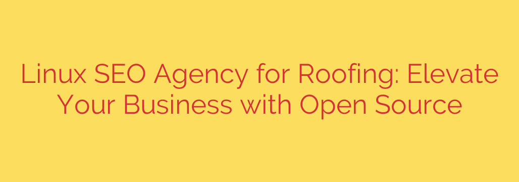 Linux SEO Agency for Roofing: Elevate Your Business with Open Source