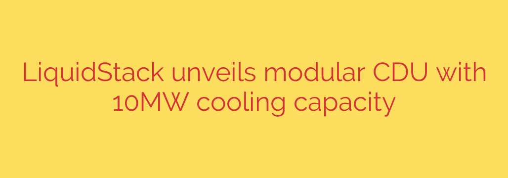LiquidStack unveils modular CDU with 10MW cooling capacity