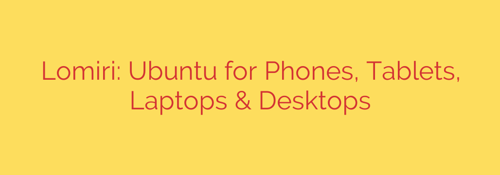 Lomiri: Ubuntu for Phones, Tablets, Laptops & Desktops