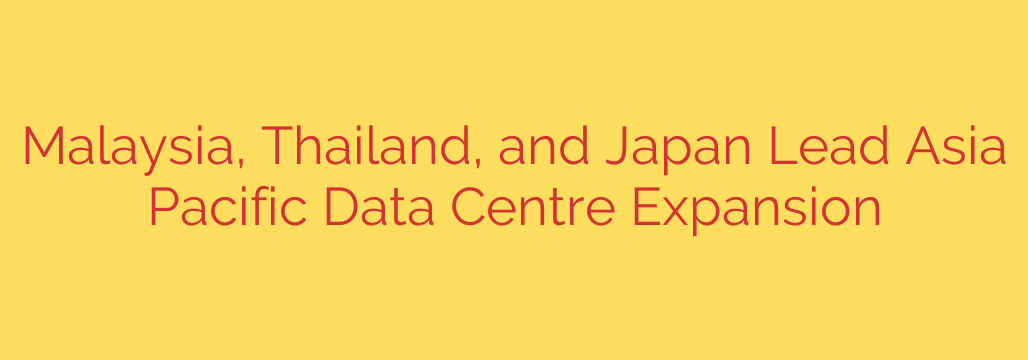 Malaysia, Thailand, and Japan Lead Asia Pacific Data Centre Expansion