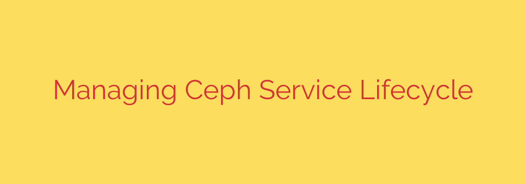 Managing Ceph Service Lifecycle