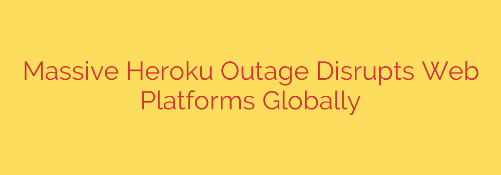 Massive Heroku Outage Disrupts Web Platforms Globally