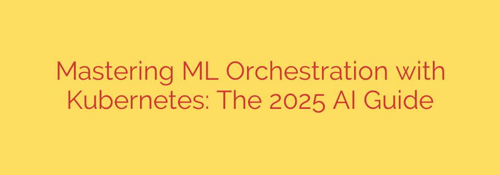 Mastering ML Orchestration with Kubernetes: The 2025 AI Guide
