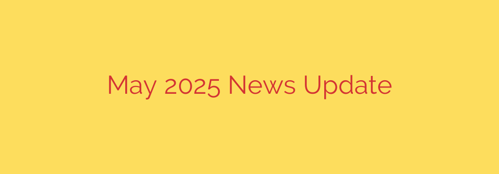 May 2025 News Update