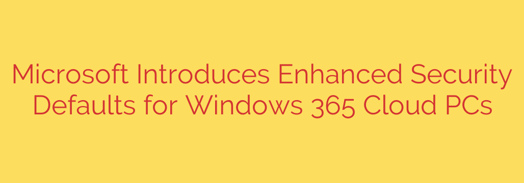Microsoft Introduces Enhanced Security Defaults for Windows 365 Cloud PCs