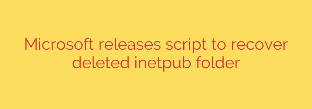 Microsoft releases script to recover deleted inetpub folder