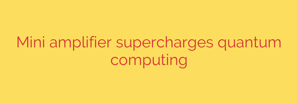 Mini amplifier supercharges quantum computing