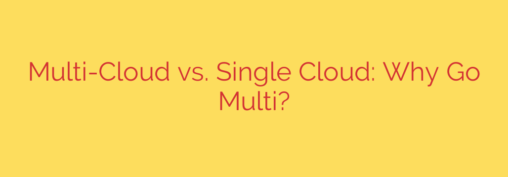 Multi-Cloud vs. Single Cloud: Why Go Multi?