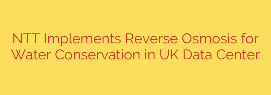 NTT Implements Reverse Osmosis for Water Conservation in UK Data Center