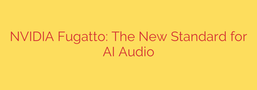 NVIDIA Fugatto: The New Standard for AI Audio