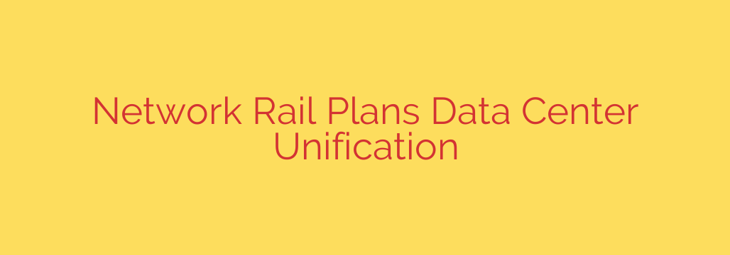 Network Rail Plans Data Center Unification
