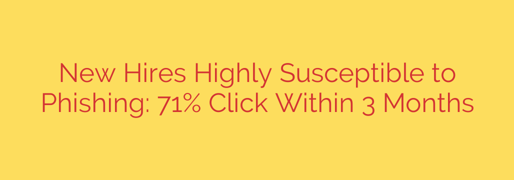 New Hires Highly Susceptible to Phishing: 71% Click Within 3 Months