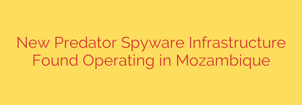 New Predator Spyware Infrastructure Found Operating in Mozambique