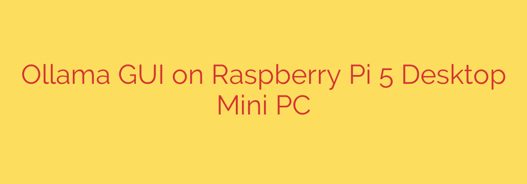 Ollama GUI on Raspberry Pi 5 Desktop Mini PC