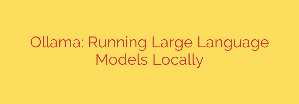 Ollama: Running Large Language Models Locally