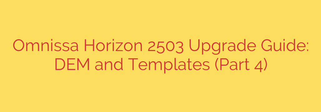 Omnissa Horizon 2503 Upgrade Guide: DEM and Templates (Part 4)