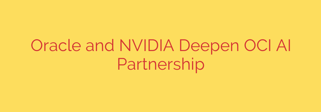 Oracle and NVIDIA Deepen OCI AI Partnership