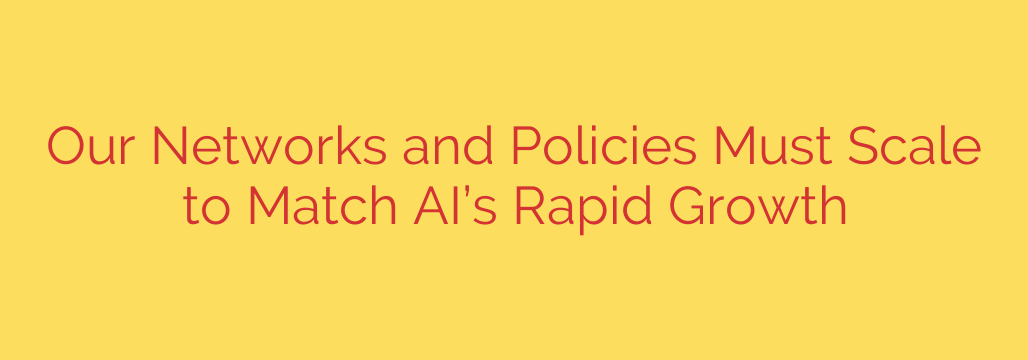 Our Networks and Policies Must Scale to Match AI’s Rapid Growth
