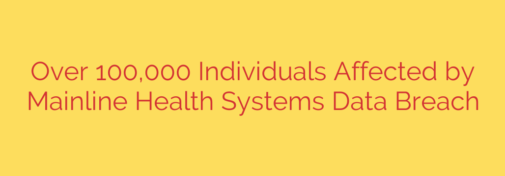 Over 100,000 Individuals Affected by Mainline Health Systems Data Breach