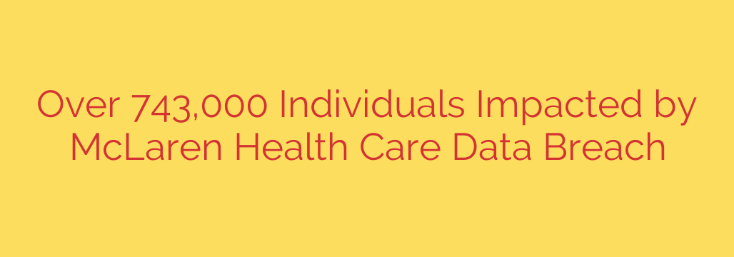 Over 743,000 Individuals Impacted by McLaren Health Care Data Breach