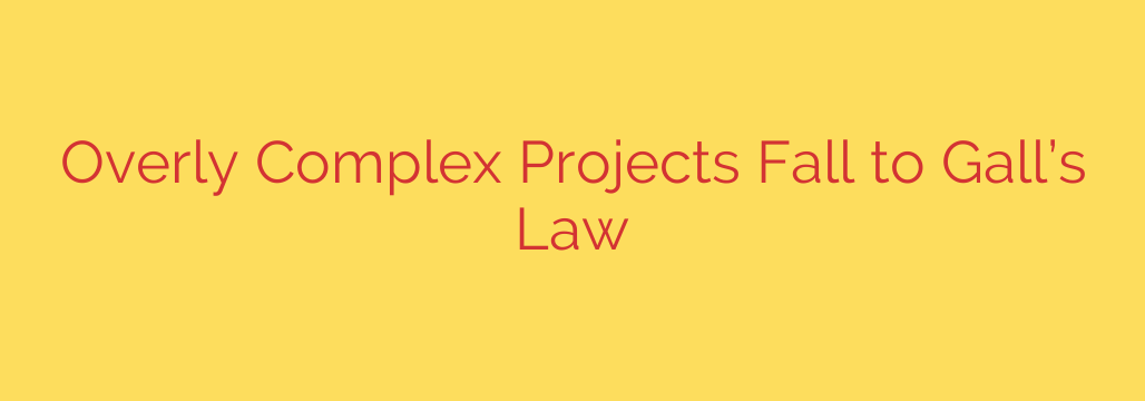 Overly Complex Projects Fall to Gall’s Law