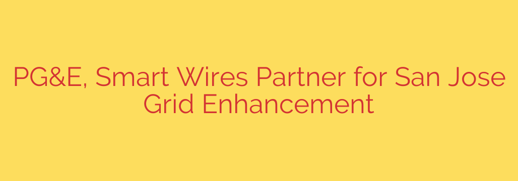 PG&E, Smart Wires Partner for San Jose Grid Enhancement