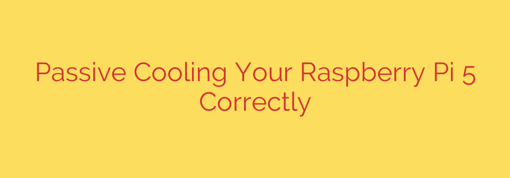 Passive Cooling Your Raspberry Pi 5 Correctly
