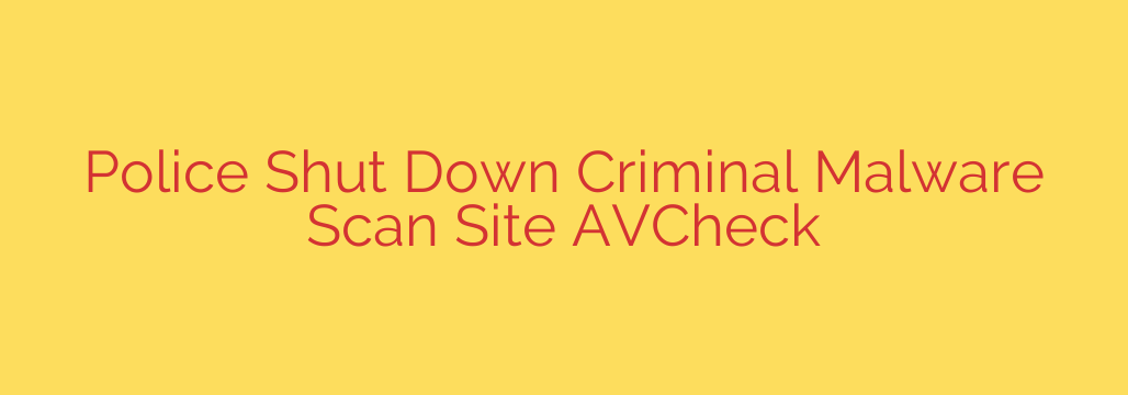 Police Shut Down Criminal Malware Scan Site AVCheck