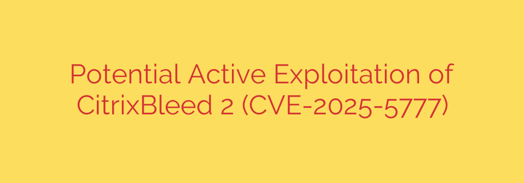 Potential Active Exploitation of CitrixBleed 2 (CVE-2025-5777)