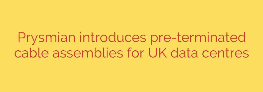 Prysmian introduces pre-terminated cable assemblies for UK data centres